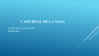 CASO REAL DE LA NASA
YESMI XOL NATARENO
000091896
 