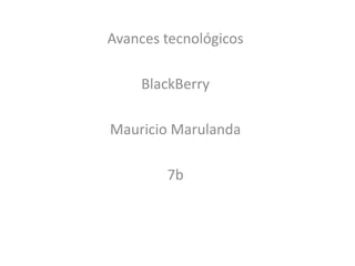 Avances tecnológicos

    BlackBerry

Mauricio Marulanda

        7b
 