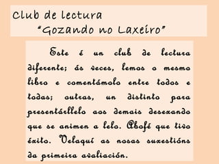 Club de lectura
“Gozando no Laxeiro”
Este é un club de lectura
diferente; ás veces, lemos o mesmo
libro e comentámolo entr...