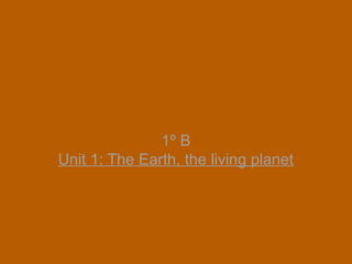 1º B 
Unit 1: The Earth, the living planet 
 
