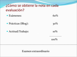 ¿Cómo se obtiene la nota en cada
evaluación?
 Exámenes: 60%
 Prácticas (Blog): 30%
 Actitud/Trabajo: 10%
100%
Examen ex...