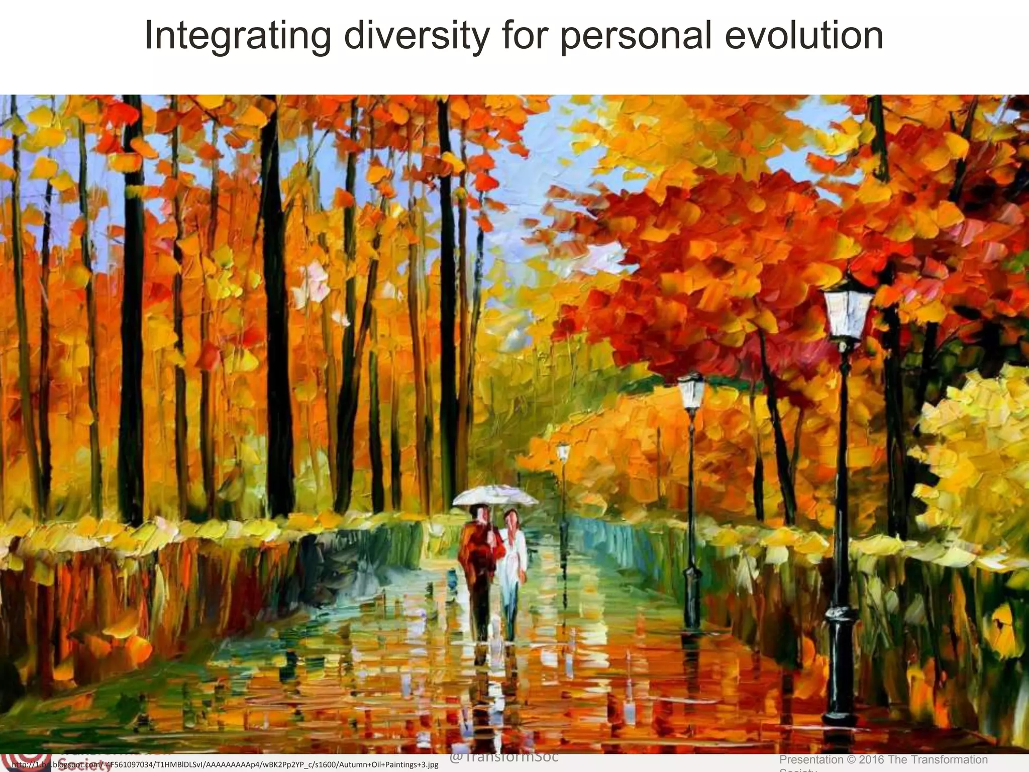 @TransformSoc Presentation © 2016 The Transformation
Integrating diversity for personal evolution
http://1.bp.blogspot.com/-4F561097034/T1HMBlDLSvI/AAAAAAAAAp4/wBK2Pp2YP_c/s1600/Autumn+Oil+Paintings+3.jpg
 