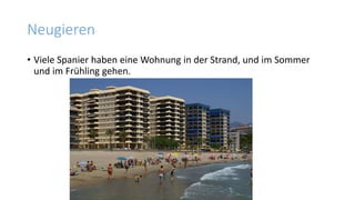 Neugieren
• Viele Spanier haben eine Wohnung in der Strand, und im Sommer
und im Frühling gehen.
 
