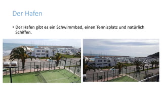 Der Hafen
• Der Hafen gibt es ein Schwimmbad, einen Tennisplatz und natürlich
Schiffen.
 
