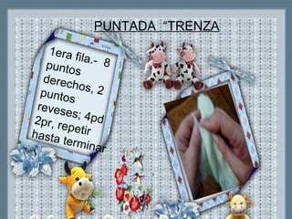 ”
1era fila.- 8puntos
derechos, 2puntos
reveses; 4pd2pr, repetirhasta terminar
PUNTADA “TRENZA
 