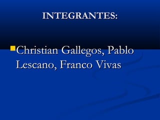 INTEGRANTES:INTEGRANTES:
Christian Gallegos, PabloChristian Gallegos, Pablo
Lescano, Franco VivasLescano, Franco Vivas
 