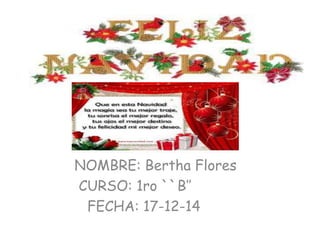 NOMBRE: Bertha Flores
CURSO: 1ro ``B’’
FECHA: 17-12-14
 