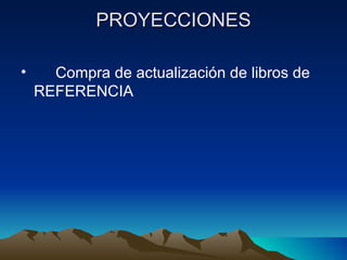 PROYECCIONES

•     Compra de actualización de libros de
    REFERENCIA
 