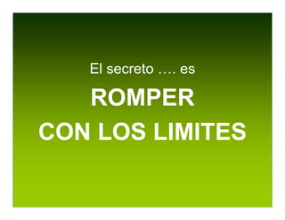 El secreto …. es

   ROMPER
CON LOS LIMITES
 
