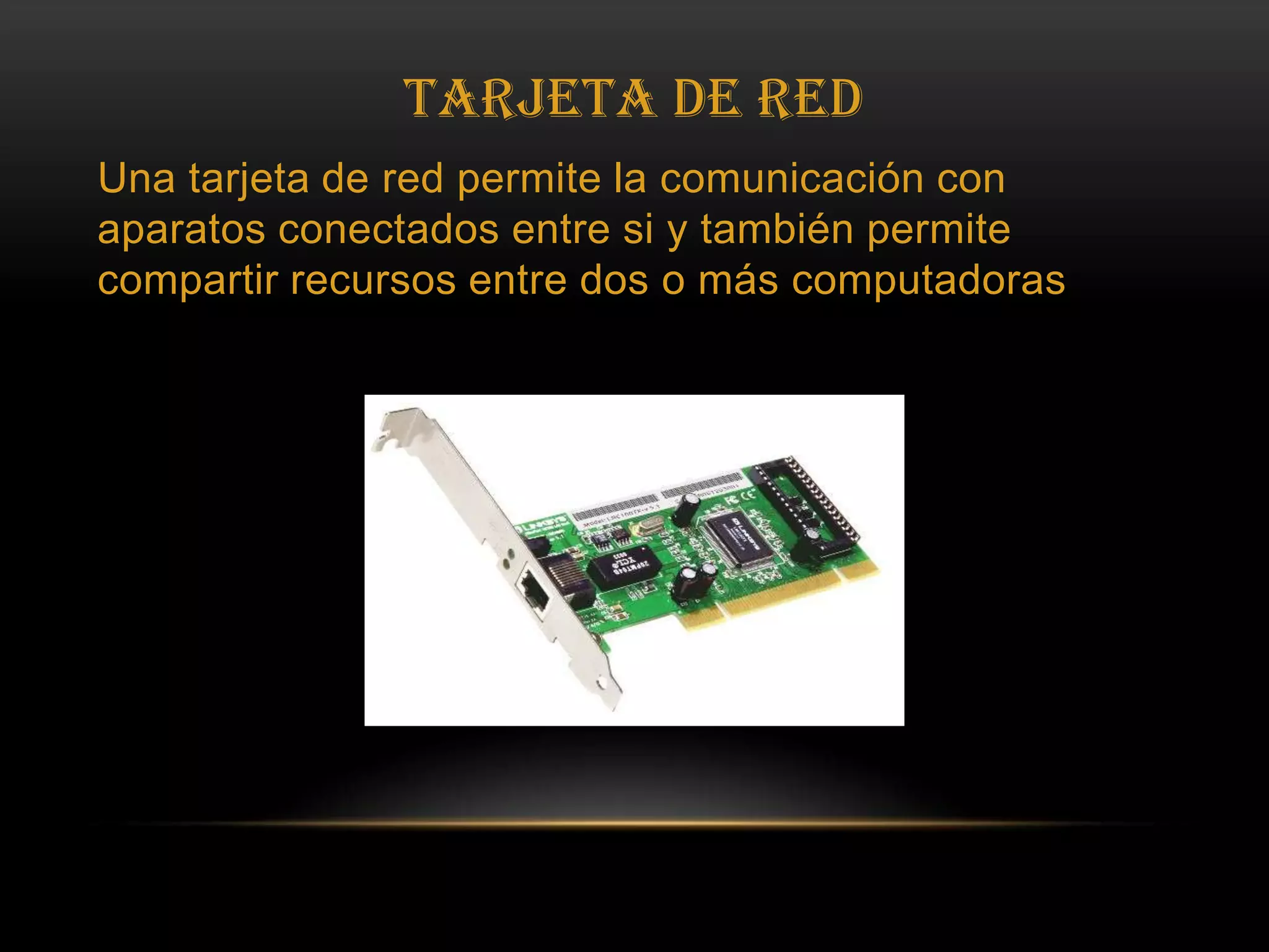 Tarjeta de RedUna tarjeta de red permite la comunicación con aparatos conectados entre si y también permite compartir recursos entre dos o más computadoras