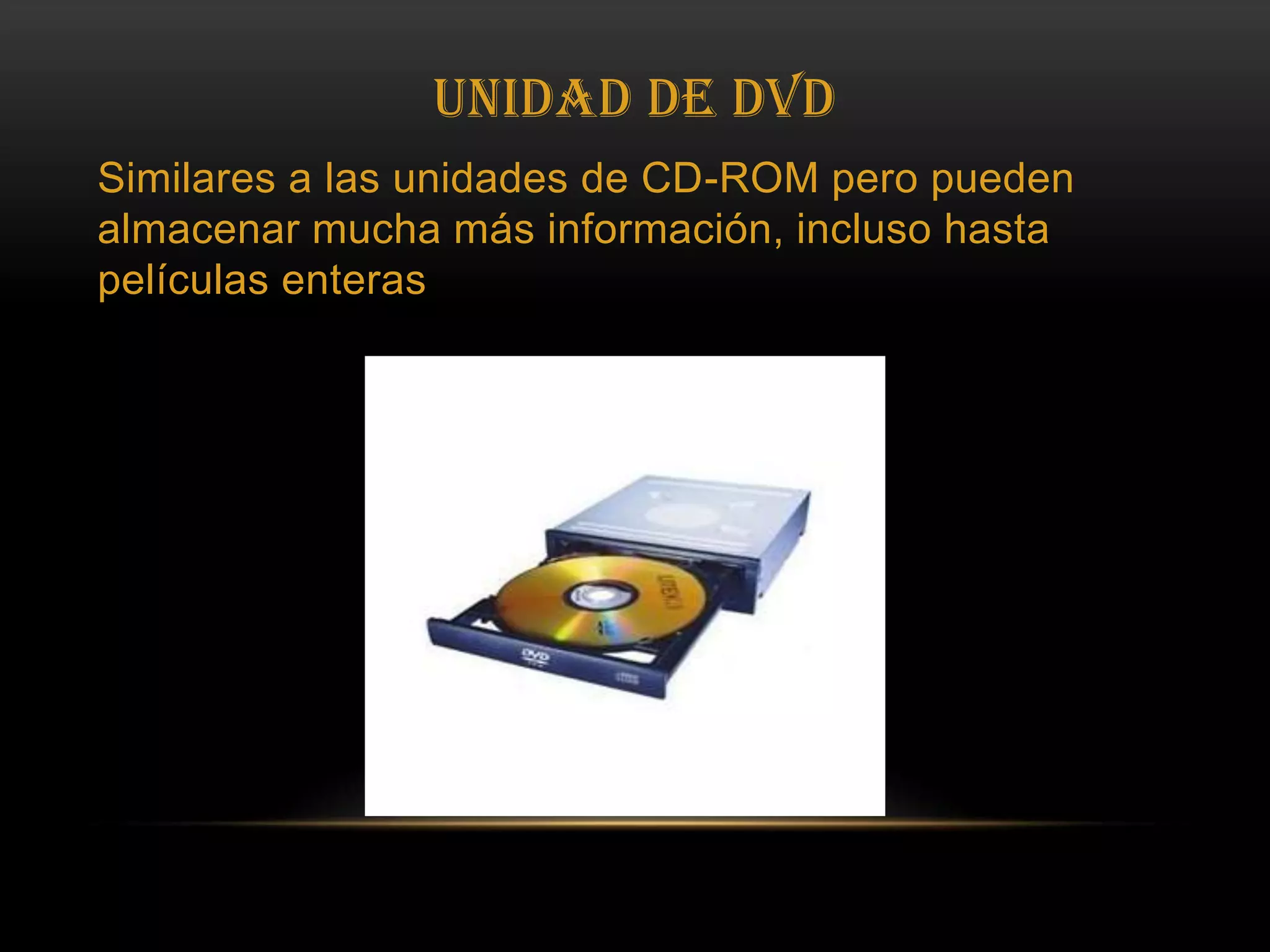 UNIDAD DE DVDSimilares a las unidades de CD-ROM pero pueden almacenar mucha más información, incluso hasta películas enteras