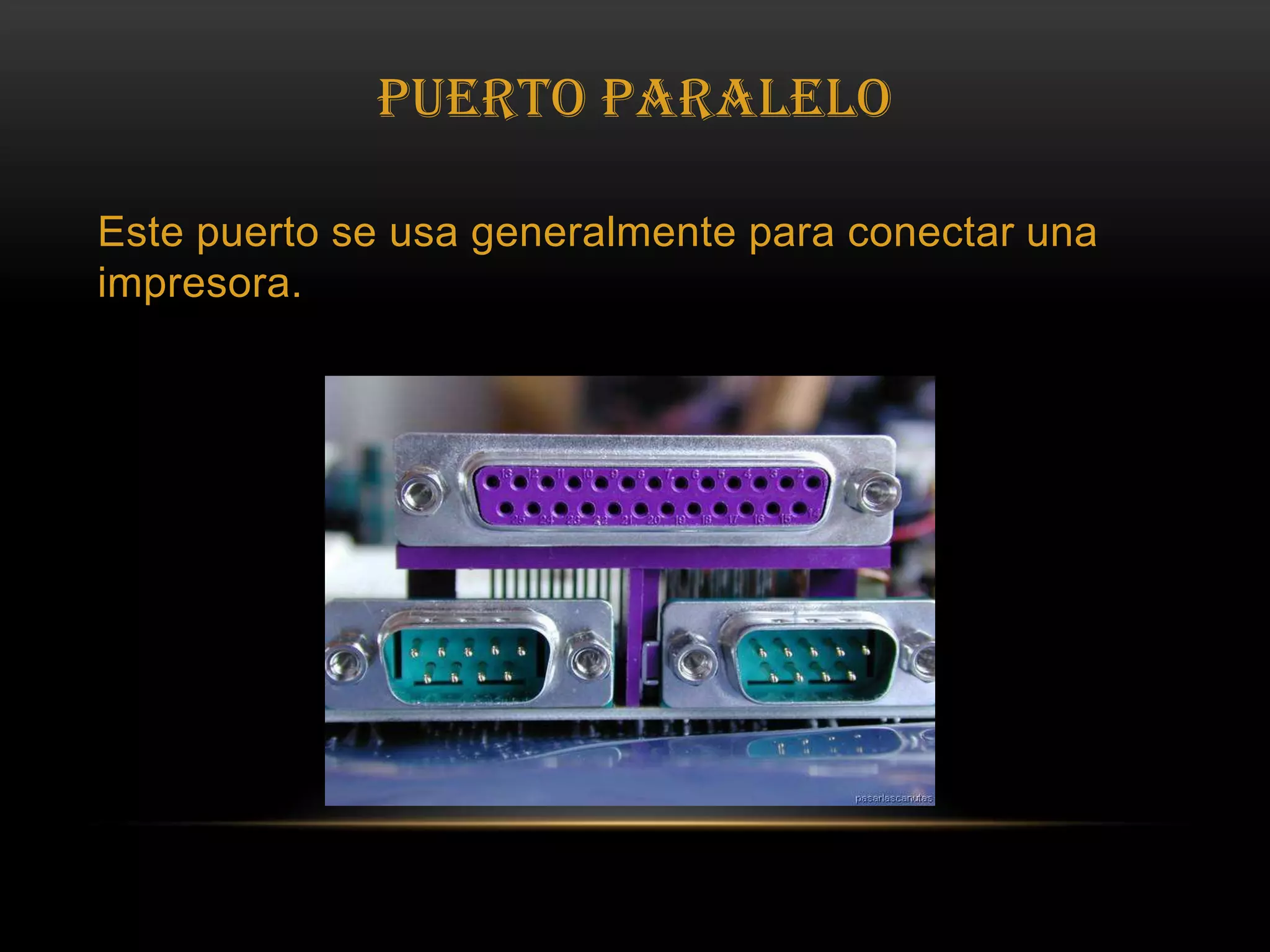 Puerto ParaleloEste puerto se usa generalmente para conectar una impresora. 