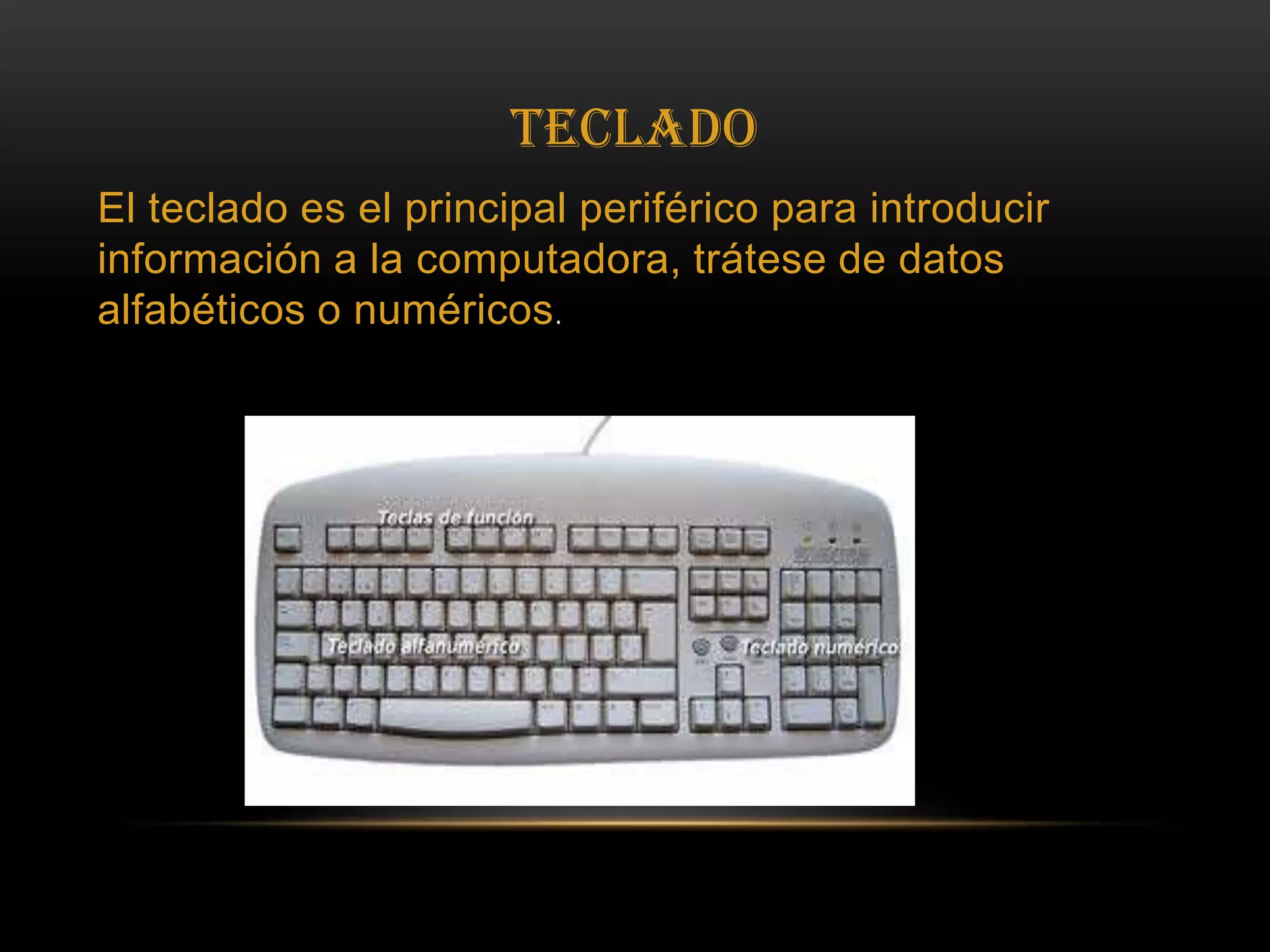 TECLADOEl teclado es el principal periférico para introducir información a la computadora, trátese de datos alfabéticos o numéricos.