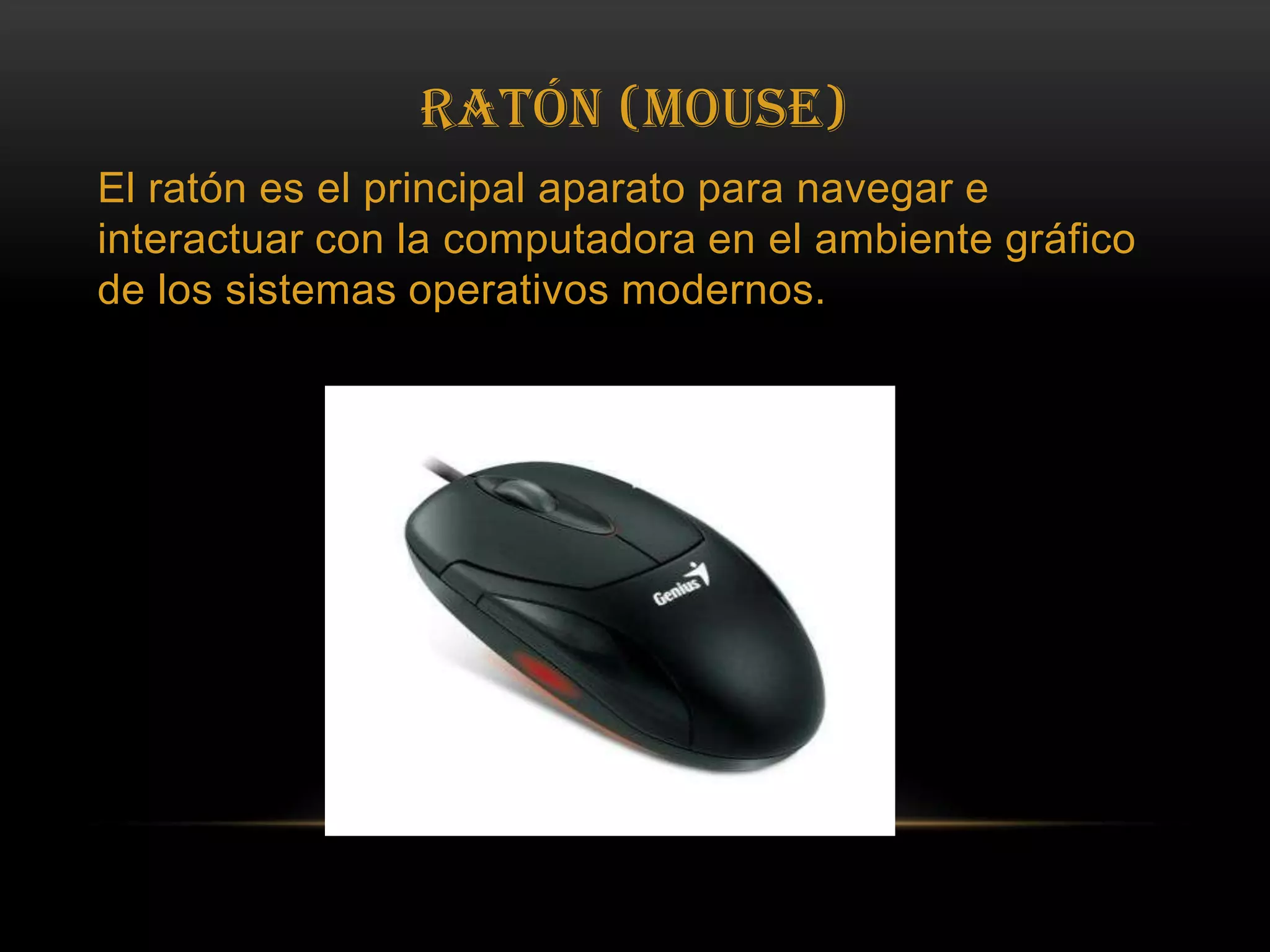 Ratón (Mouse)El ratón es el principal aparato para navegar e interactuar con la computadora en el ambiente gráfico de los sistemas operativos modernos.