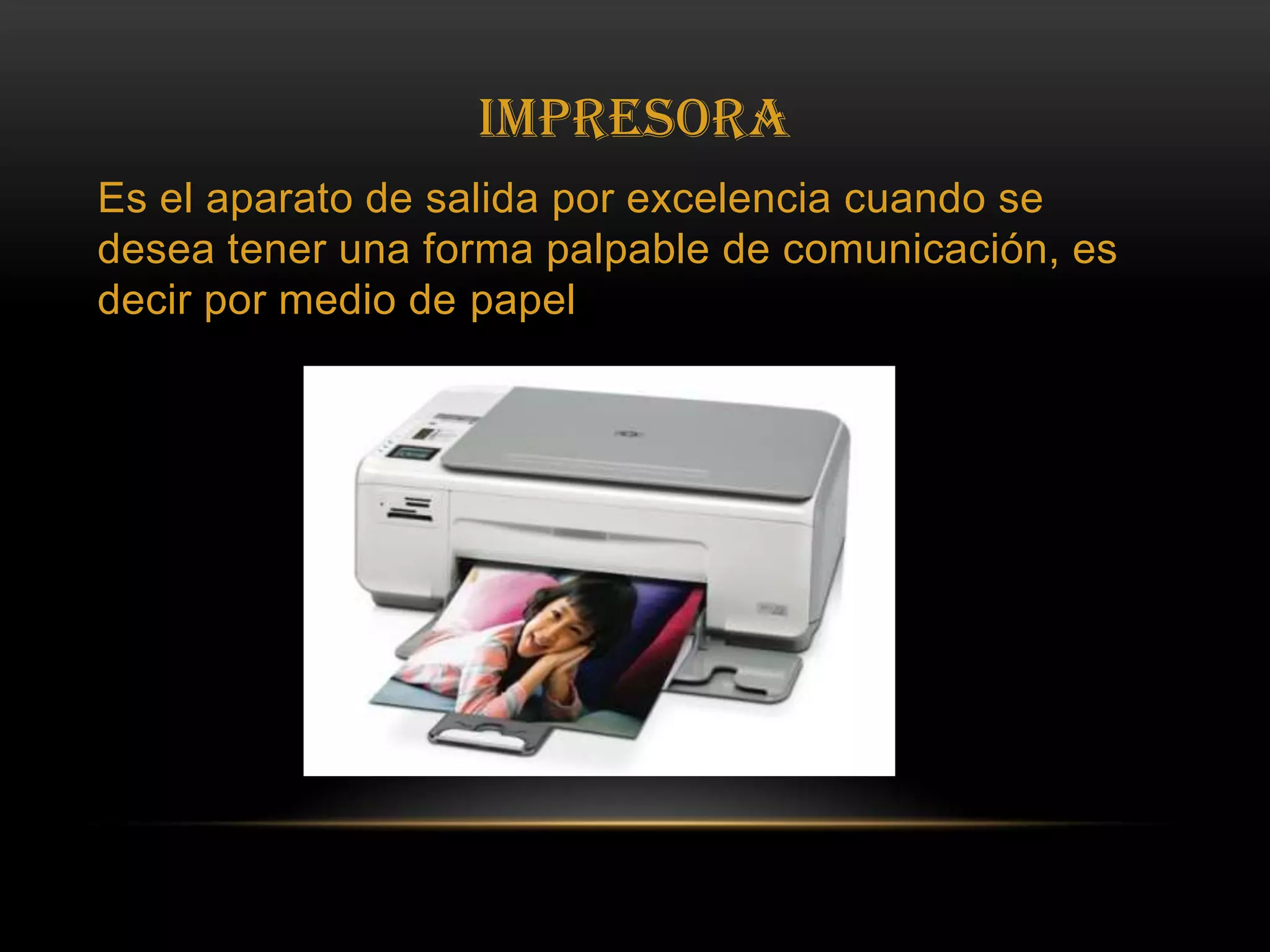 ImpresoraEs el aparato de salida por excelencia cuando se desea tener una forma palpable de comunicación, es decir por medio de papel