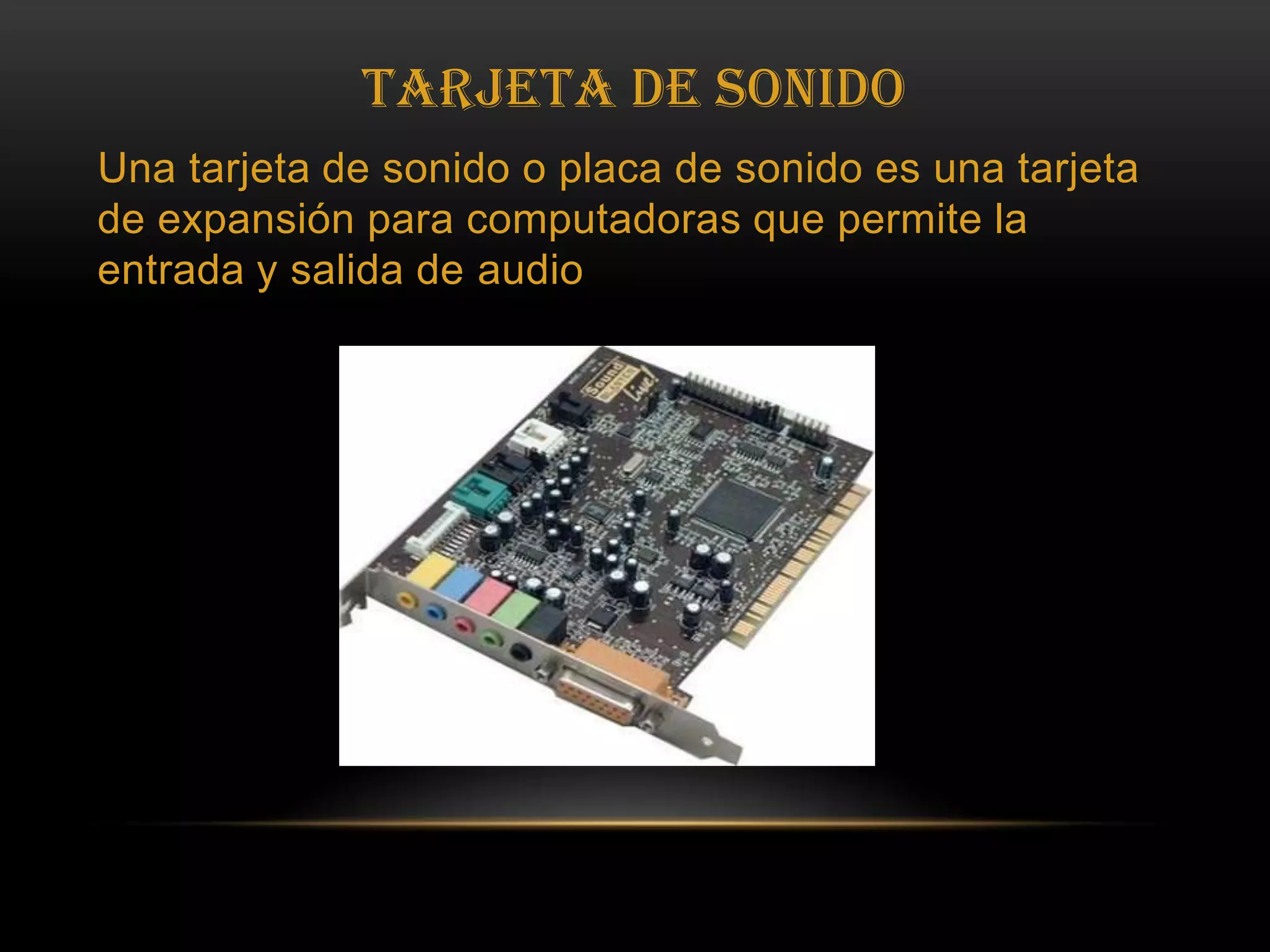 Tarjeta de SonidoUna tarjeta de sonido o placa de sonido es una tarjeta de expansión para computadoras que permite la entrada y salida de audio