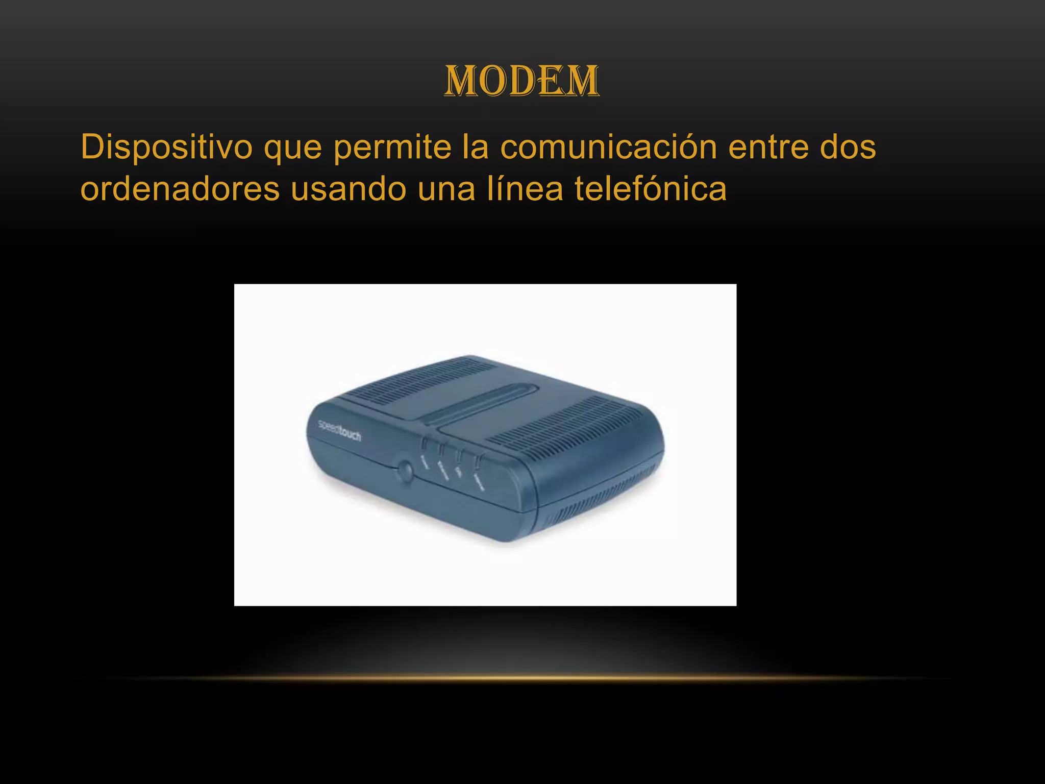 ModemDispositivo que permite la comunicación entre dos ordenadores usando una línea telefónica