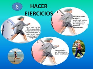 HACER EJERCICIOS8Los ejercicios, te ayudan a mantenerte sano ,te reduce el estrés, bajas de peso,  y previenes enfermedades
