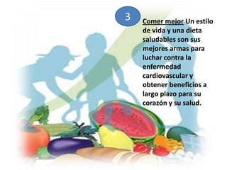 3Comer mejor Un estilo de vida y una dieta saludables son sus mejores armas para luchar contra la enfermedad cardiovascular y obtener beneficios a largo plazo para su corazón y su salud. 