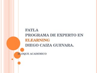 FATLA PROGRAMA DE EXPERTO EN  ELEARNING DIEGO CAIZA GUEVARA. BLOQUE ACADEMICO 