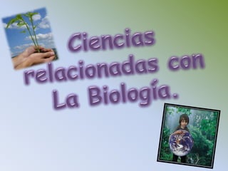 Ciencias relacionadas conLa Biología.