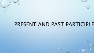 PRESENT AND PAST PARTICIPLE
 