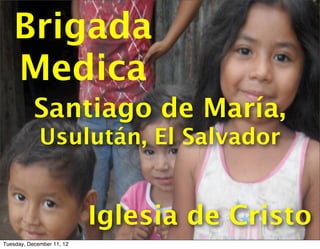 Brigada
   Medica
           Santiago de María,
             Usulután, El Salvador


                           Iglesia de Cristo
Tuesday, December 11, 12
 