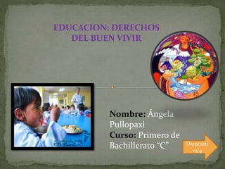 EDUCACION: DERECHOS
DEL BUEN VIVIR
Nombre: Ángela
Pullopaxi
Curso: Primero de
Bachillerato “C” Diapositi
va 4
 