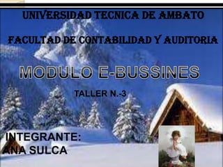 UNIVERSIDAD TECNICA DE AMBATO FACULTAD DE CONTABILIDAD Y AUDITORIA MODULO E-BUSSINES TALLER N.-3  INTEGRANTE:                                                            ANA SULCA 