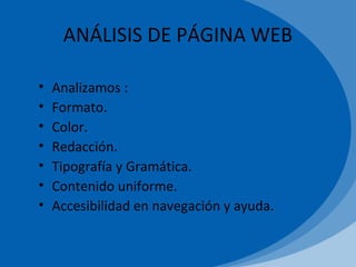 ANÁLISIS DE PÁGINA WEB
• Analizamos :
• Formato.
• Color.
• Redacción.
• Tipografía y Gramática.
• Contenido uniforme.
• Accesibilidad en navegación y ayuda.
 