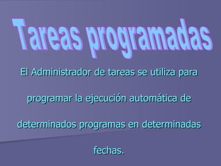 El Administrador de tareas se utiliza para  programar la ejecución automática de  determinados programas en determinadas  fechas.  Tareas programadas 