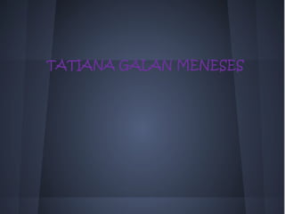 TATIANA GALAN MENESES
 