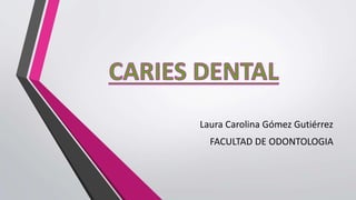 Laura Carolina Gómez Gutiérrez
FACULTAD DE ODONTOLOGIA
 