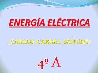 ENERGÍA ELÉCTRICA
CARLOS CARRAL SAÑUDO
4º A
 