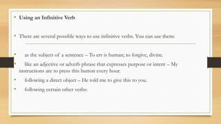 • Using an Infinitive Verb
• There are several possible ways to use infinitive verbs. You can use them:
• as the subject o...