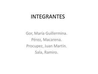 INTEGRANTES

Gor, María Guillermina.
   Pérez, Macarena.
Procupez, Juan Martín.
     Sala, Ramiro.
 