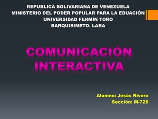 REPUBLICA BOLIVARIANA DE VENEZUELA 
MINISTERIO DEL PODER POPULAR PARA LA EDUACIÓN 
UNIVERSIDAD FERMIN TORO 
BARQUISIMETO- LARA 
Alumno: Jesús Rivero 
Sección: M-726 
 