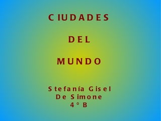 CIUDADES DEL MUNDO Stefanía Gisel De Simone 4º B 