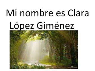 Mi nombre es Clara
López Giménez
 