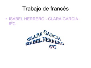 Trabajo de francés
• ISABEL HERRERO - CLARA GARCIA
  6ºC
 
