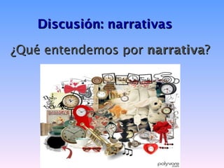 Discusión: narrativas

¿Qué entendemos por narrativa?
 