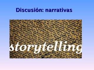 Discusión: narrativas
 