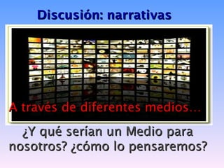 Discusión: narrativas




A través de diferentes medios…
  ¿Y qué serían un Medio para
nosotros? ¿cómo lo pensaremos?
 