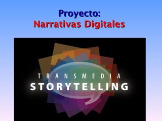 Proyecto:
Narrativas Digitales
 