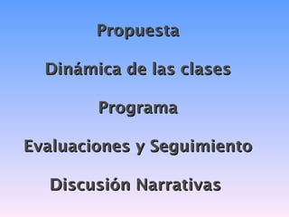 Propuesta

  Dinámica de las clases

        Programa

Evaluaciones y Seguimiento

  Discusión Narrativas
 