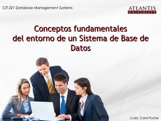 Conceptos fundamentales del entorno de un Sistema de Base de Datos CIT 221 Database Management Systems Lcda. Carol Puche 