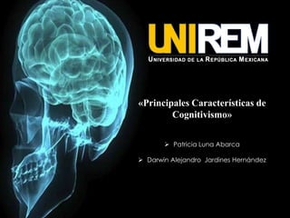 «Principales Características de
Cognitivismo»
 Patricia Luna Abarca
 Darwin Alejandro Jardines Hernández

 