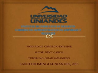 MODULO DE COMERCIO EXTERIOR
AUTOR: DEICY GARCIA
TUTOR: ING. OMAR SAMANIEGO
SANTO DOMINGO-UNIANDES, 2013
 