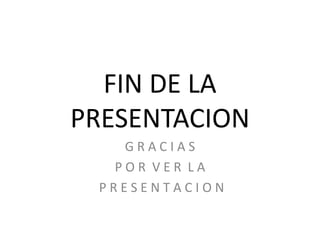 FIN DE LA
PRESENTACION
   GRACIAS
  POR VER LA
 PRESENTACION
 