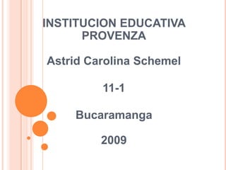 INSTITUCION EDUCATIVA PROVENZAAstrid Carolina Schemel 11-1 Bucaramanga 2009 